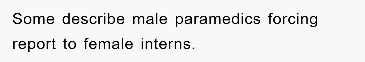 Some describe male paramedics forcing report to female interns.