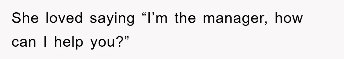 She loved saying “I’m the manager, how can I help you?”