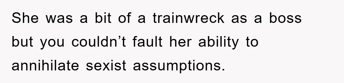 She was a bit of a trainwreck as a boss but you couldn’t fault her ability to annihilate sexist assumptions.
