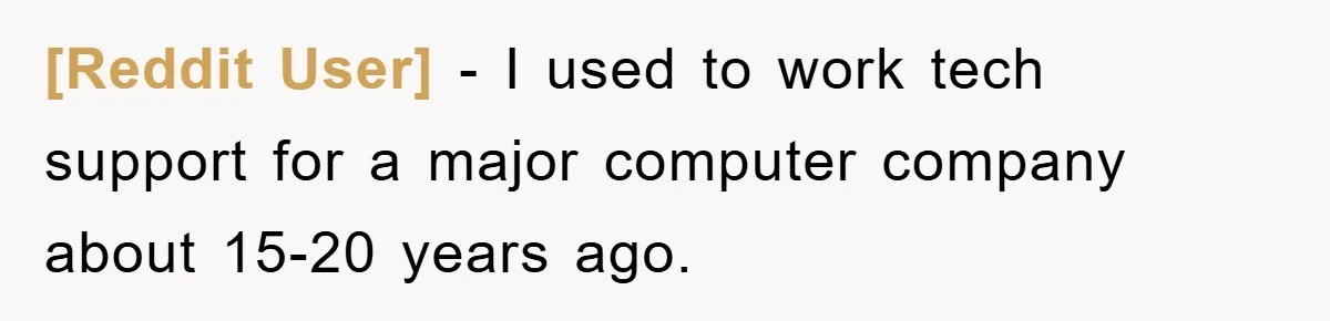 [Reddit User] − I used to work tech support for a major computer company about 15-20 years ago.