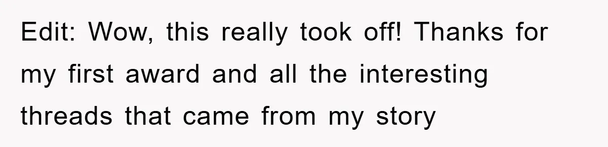 Edit: Wow, this really took off! Thanks for my first award and all the interesting threads that came from my story