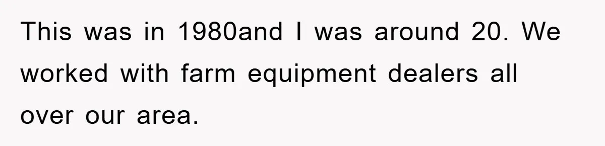 This was in 1980and I was around 20. We worked with farm equipment dealers all over our area.