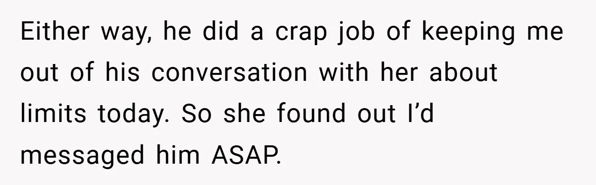 Either way, he did a crap job of keeping me out of his conversation with her about limits today. So she found out I’d messaged him ASAP.