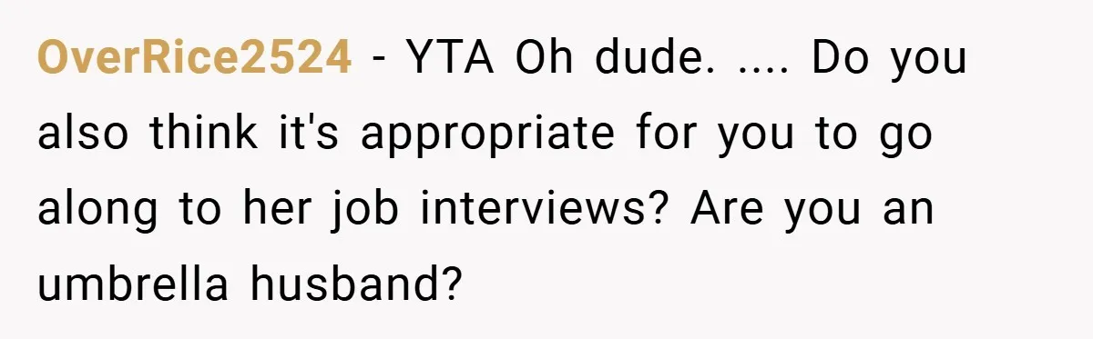 OverRice2524 − YTA Oh dude. .... Do you also think it's appropriate for you to go along to her job interviews? Are you an umbrella husband?