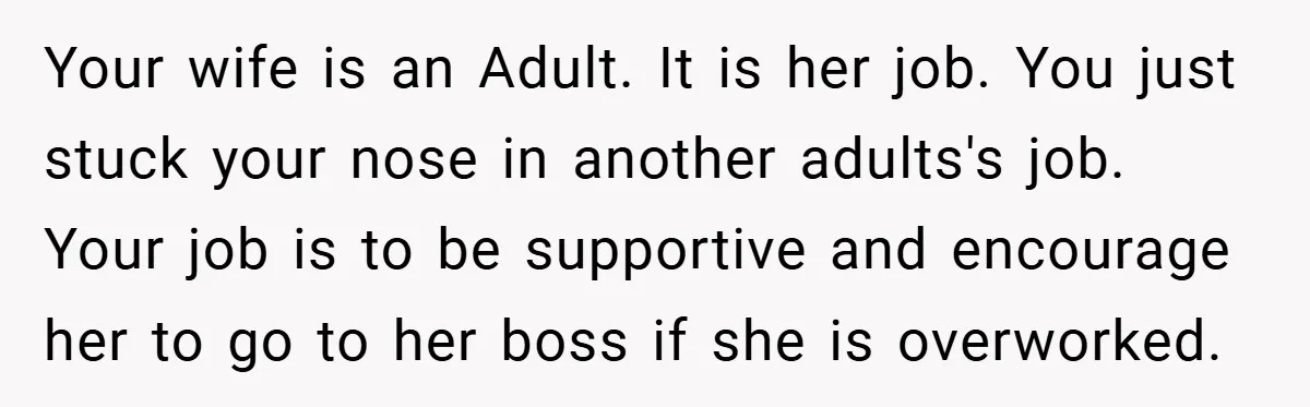 Your wife is an Adult. It is her job. You just stuck your nose in another adults's job. Your job is to be supportive and encourage her to go to...