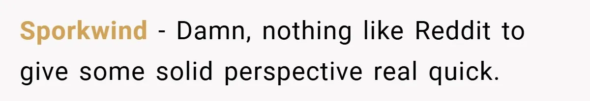 Sporkwind − Damn, nothing like Reddit to give some solid perspective real quick.