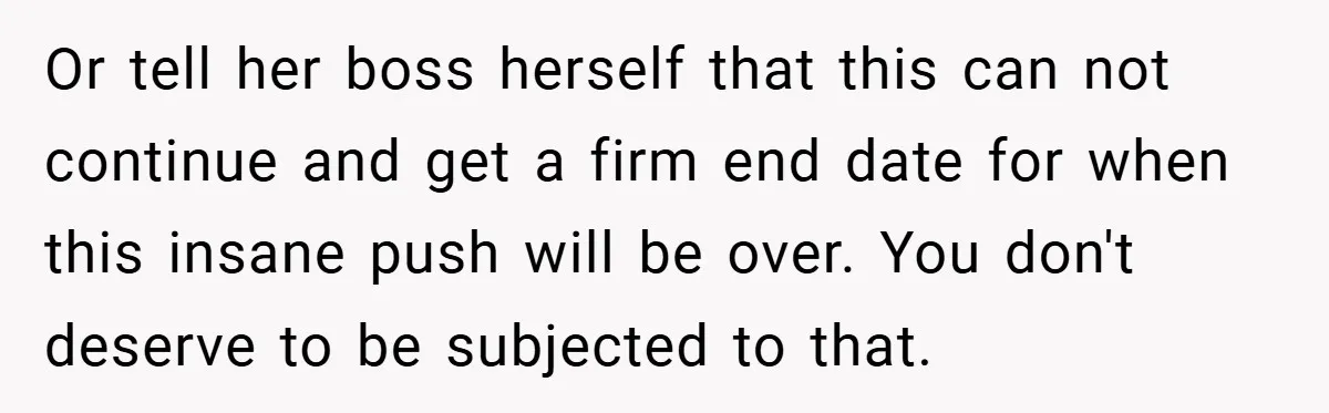 Or tell her boss herself that this can not continue and get a firm end date for when this insane push will be over. You don't deserve to be subjected...