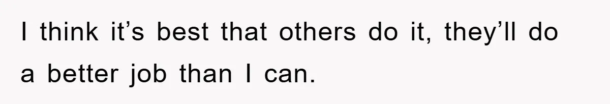 I think it’s best that others do it, they’ll do a better job than I can.