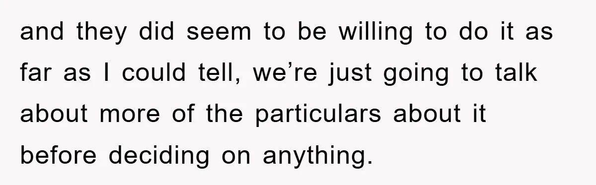 and they did seem to be willing to do it as far as I could tell, we’re just going to talk about more of the particulars about it before deciding...
