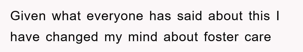 Given what everyone has said about this I have changed my mind about foster care