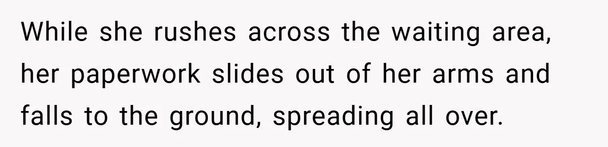 While she rushes across the waiting area, her paperwork slides out of her arms and falls to the ground, spreading all over.