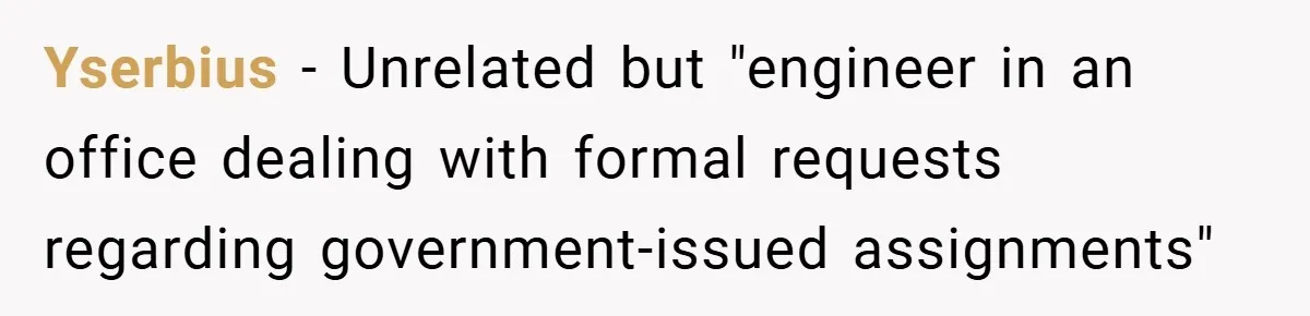 Yserbius − Unrelated but "engineer in an office dealing with formal requests regarding government-issued assignments"
