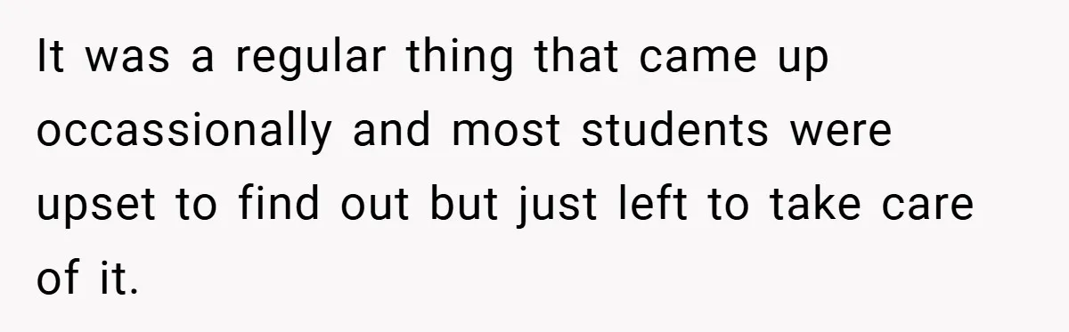 It was a regular thing that came up occassionally and most students were upset to find out but just left to take care of it.