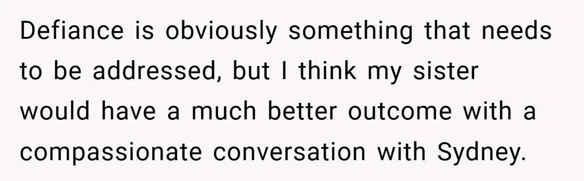 Defiance is obviously something that needs to be addressed, but I think my sister would have a much better outcome with a compassionate conversation with Sydney.