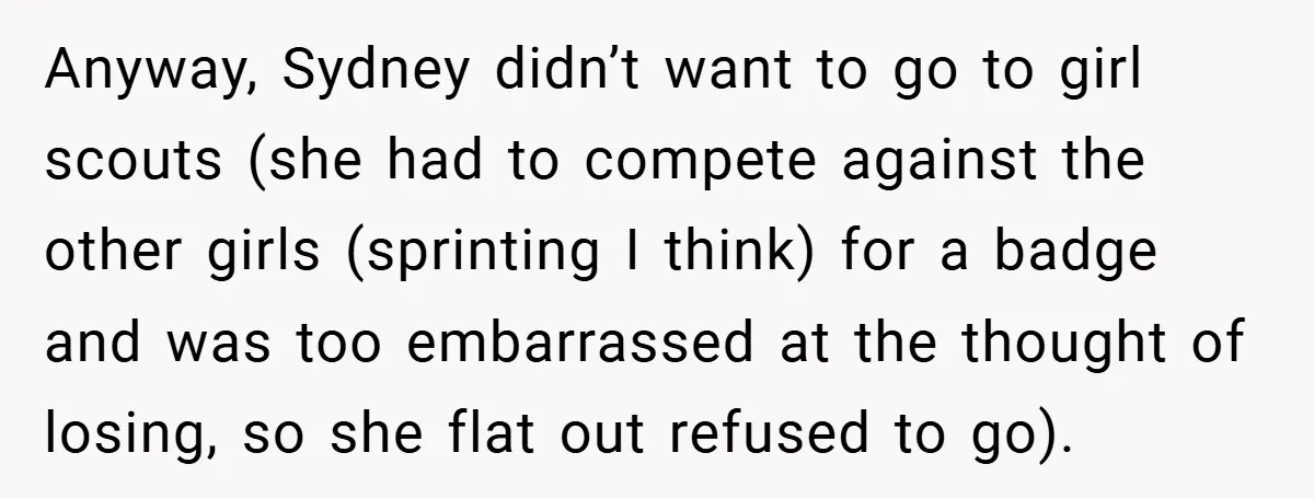 Anyway, Sydney didn’t want to go to girl scouts (she had to compete against the other girls (sprinting I think) for a badge and was too embarrassed at the thought...