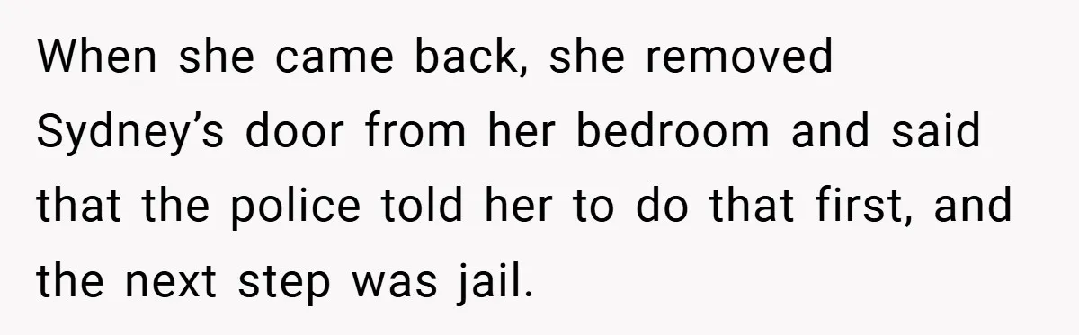 When she came back, she removed Sydney’s door from her bedroom and said that the police told her to do that first, and the next step was jail.