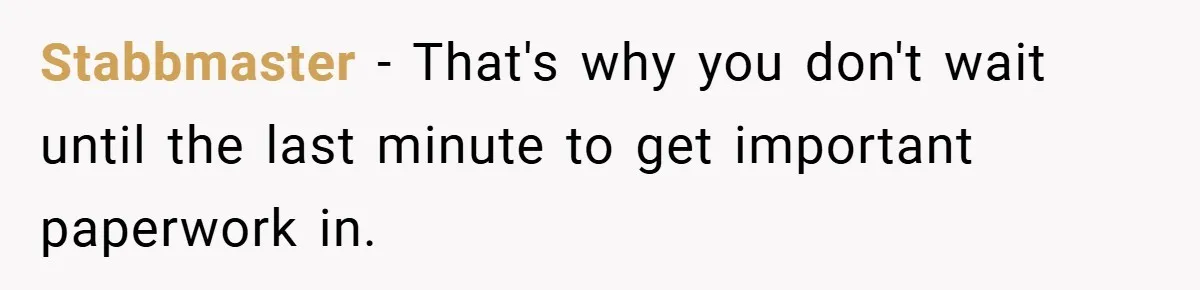 Stabbmaster − That's why you don't wait until the last minute to get important paperwork in.