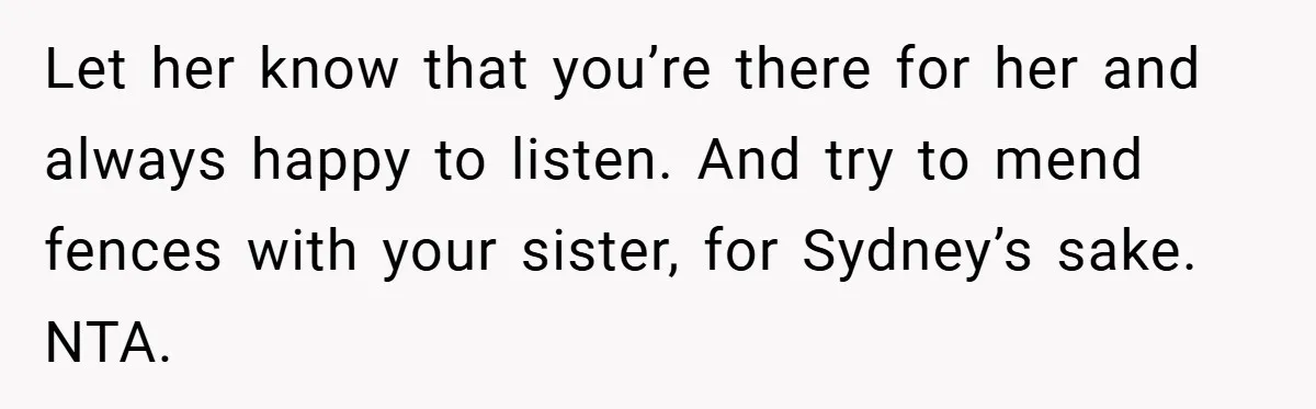 Let her know that you’re there for her and always happy to listen. And try to mend fences with your sister, for Sydney’s sake. NTA.
