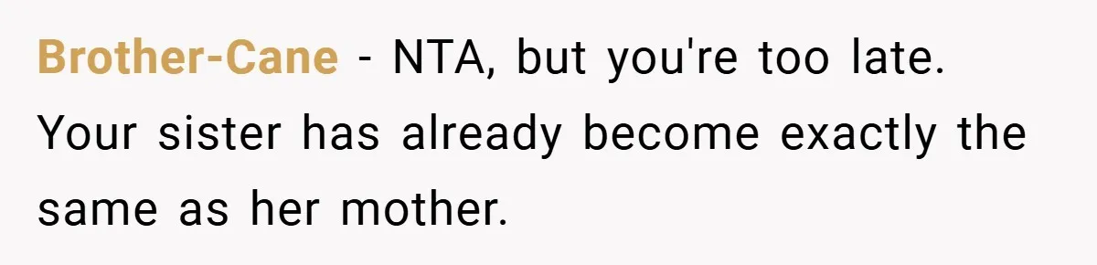 Brother-Cane − NTA, but you're too late. Your sister has already become exactly the same as her mother.