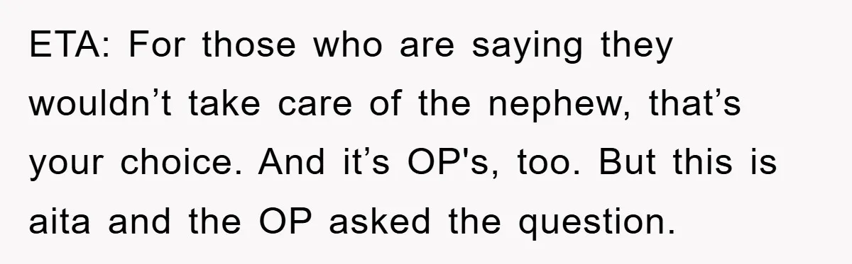 ETA: For those who are saying they wouldn’t take care of the nephew, that’s your choice. And it’s OP's, too. But this is aita and the OP asked the question.