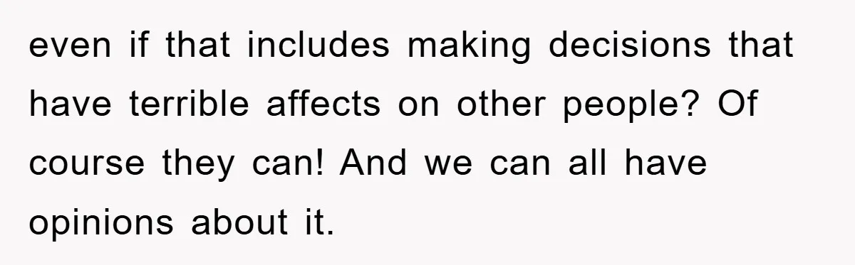 even if that includes making decisions that have terrible affects on other people? Of course they can! And we can all have opinions about it.
