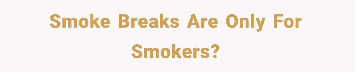 Smoke breaks are only for smokers?