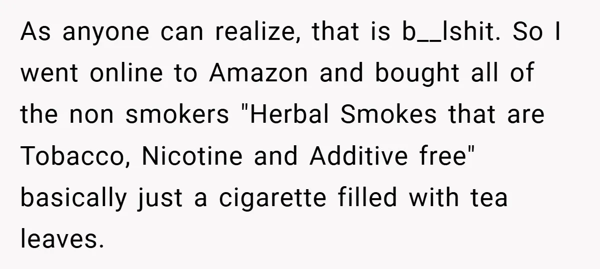 As anyone can realize, that is b__lshit. So I went online to Amazon and bought all of the non smokers "Herbal Smokes that are Tobacco, Nicotine and Additive free" basically...