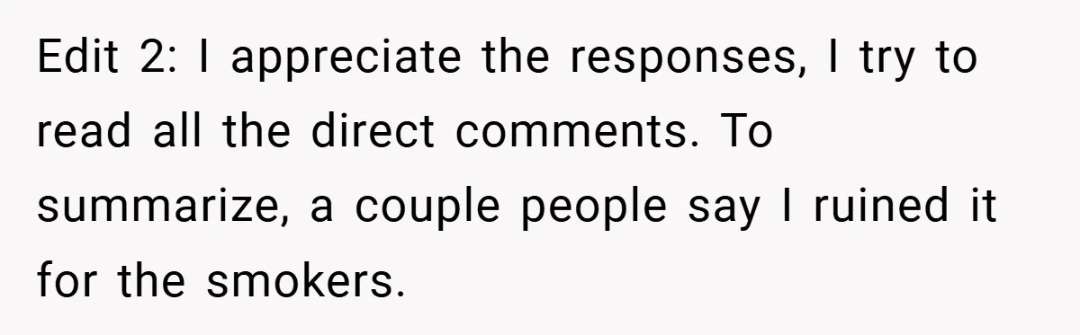 Edit 2: I appreciate the responses, I try to read all the direct comments. To summarize, a couple people say I ruined it for the smokers.