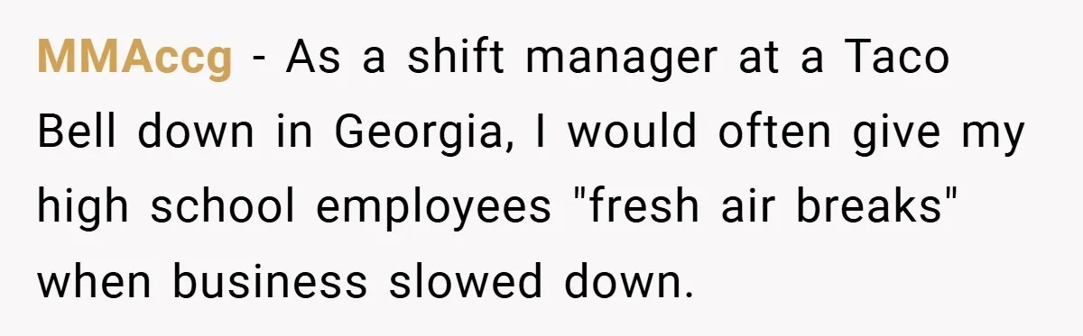 MMAccg − As a shift manager at a Taco Bell down in Georgia, I would often give my high school employees "fresh air breaks" when business slowed down.