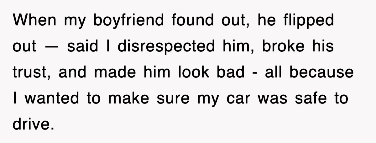When my boyfriend found out, he flipped out — said I disrespected him, broke his trust, and made him look bad - all because I wanted to make sure my...