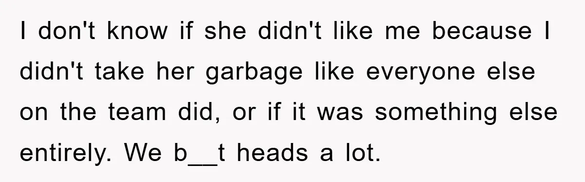 Supervisor Doesn’t Believe His Back Injury? He Sends Proof That Costs Her Her Job I don't know if she didn't like me because I didn't take her garbage like everyone else on the team did, or if it was something else entirely. We b__t...