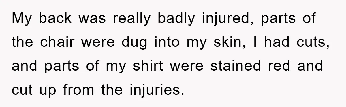 Supervisor Doesn’t Believe His Back Injury? He Sends Proof That Costs Her Her Job My back was really badly injured, parts of the chair were dug into my skin, I had cuts, and parts of my shirt were stained red and cut up from...