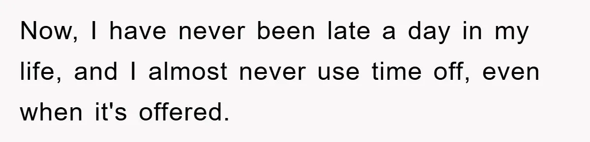 Supervisor Doesn’t Believe His Back Injury? He Sends Proof That Costs Her Her Job Now, I have never been late a day in my life, and I almost never use time off, even when it's offered.