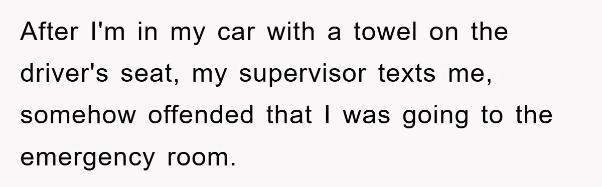 Supervisor Doesn’t Believe His Back Injury? He Sends Proof That Costs Her Her Job After I'm in my car with a towel on the driver's seat, my supervisor texts me, somehow offended that I was going to the emergency room.