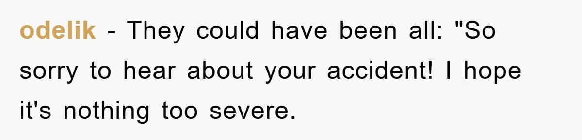 Supervisor Doesn’t Believe His Back Injury? He Sends Proof That Costs Her Her Job odelik − They could have been all: "So sorry to hear about your accident! I hope it's nothing too severe.