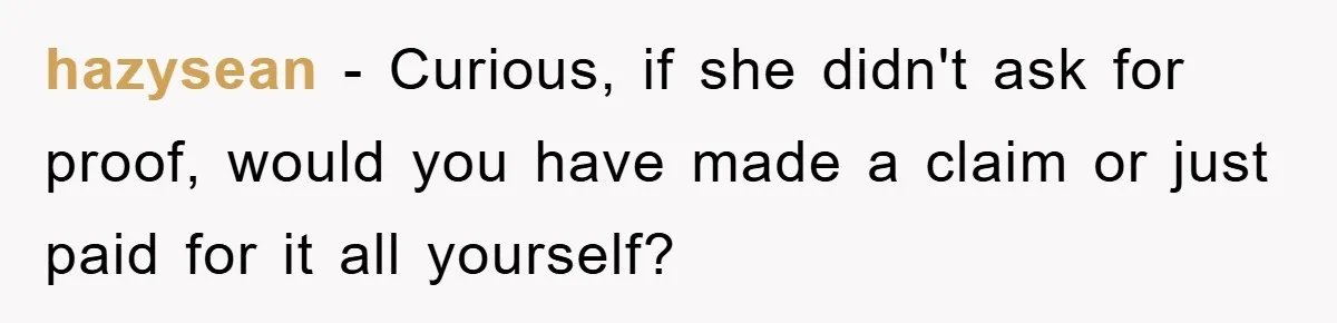 Supervisor Doesn’t Believe His Back Injury? He Sends Proof That Costs Her Her Job hazysean − Curious, if she didn't ask for proof, would you have made a claim or just paid for it all yourself?