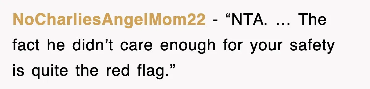 NoCharliesAngelMom22 - “NTA. … The fact he didn’t care enough for your safety is quite the red flag.”