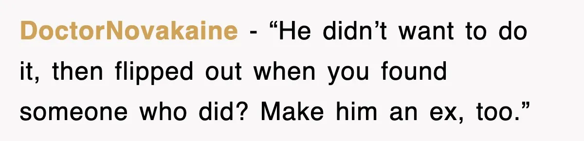 DoctorNovakaine - “He didn’t want to do it, then flipped out when you found someone who did? Make him an ex, too.”