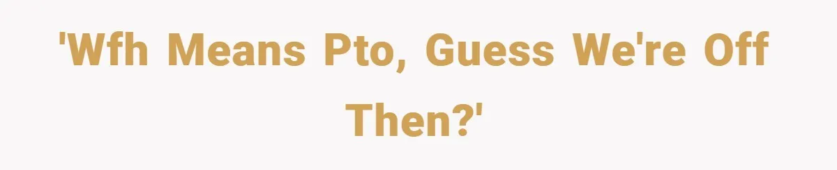 'WFH means PTO, guess we're off then?'