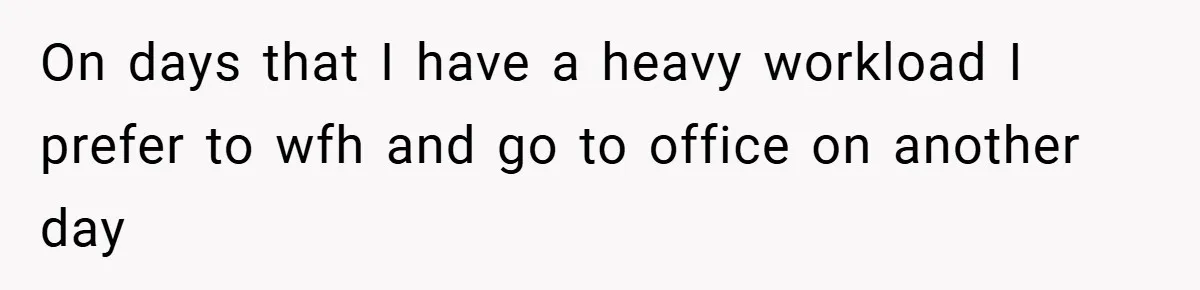 On days that I have a heavy workload I prefer to wfh and go to office on another day