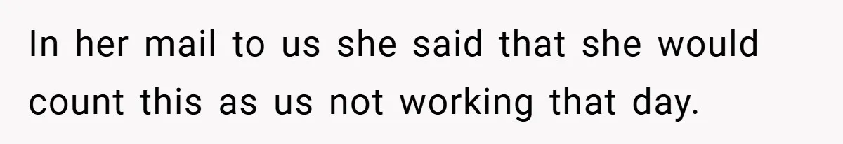 In her mail to us she said that she would count this as us not working that day.