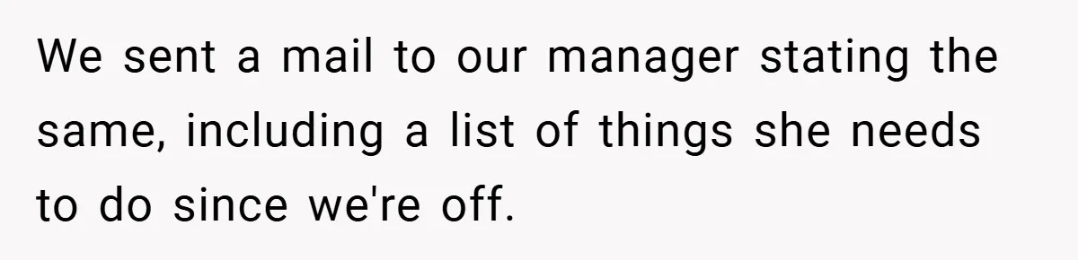 We sent a mail to our manager stating the same, including a list of things she needs to do since we're off.