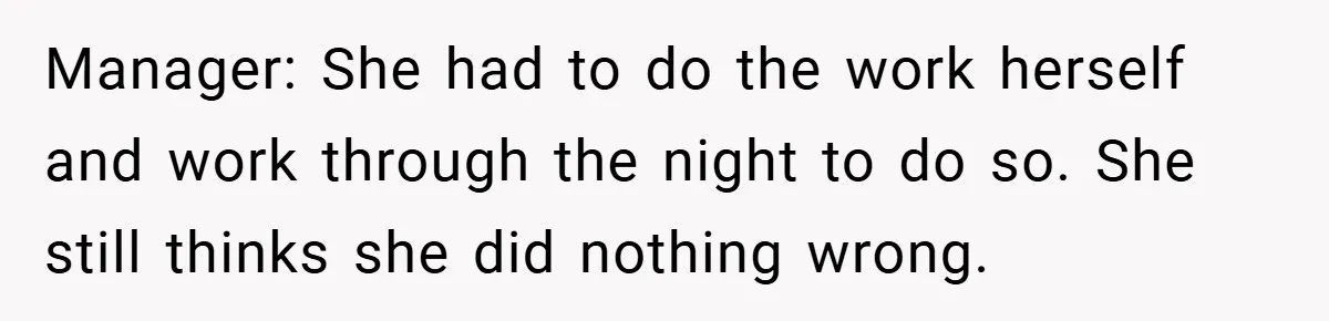 Manager: She had to do the work herself and work through the night to do so. She still thinks she did nothing wrong.