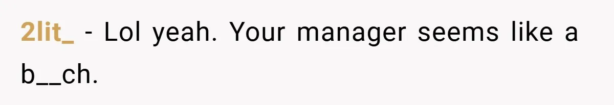 2lit_ − Lol yeah. Your manager seems like a b__ch.