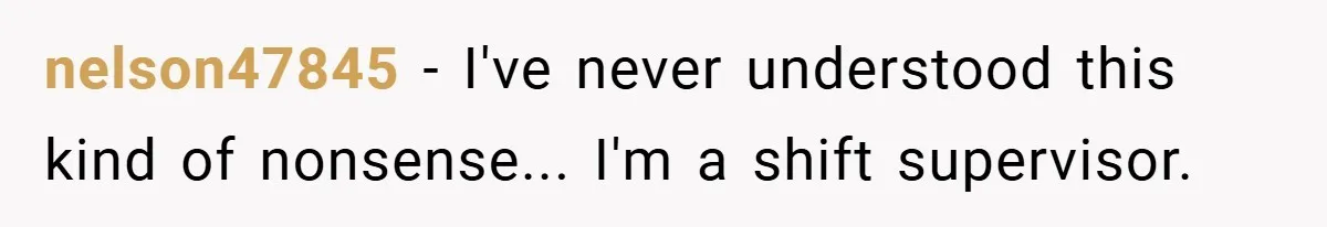 nelson47845 − I've never understood this kind of nonsense... I'm a shift supervisor.