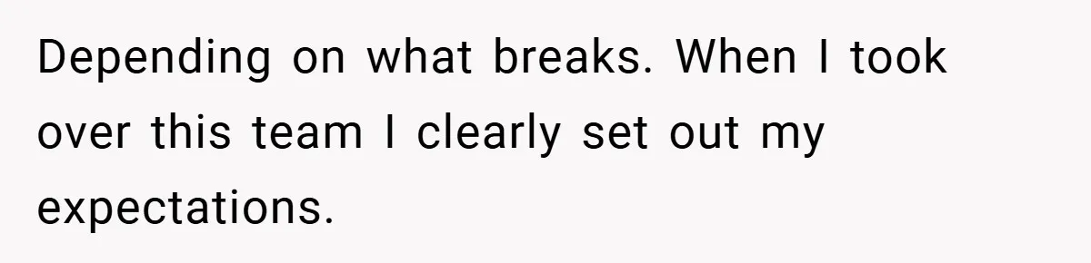 Depending on what breaks. When I took over this team I clearly set out my expectations.