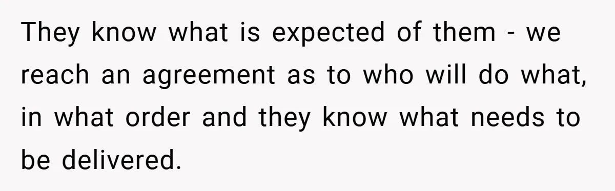 They know what is expected of them - we reach an agreement as to who will do what, in what order and they know what needs to be delivered.