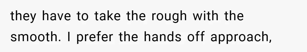 they have to take the rough with the smooth. I prefer the hands off approach,