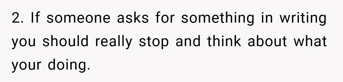 2. If someone asks for something in writing you should really stop and think about what your doing.