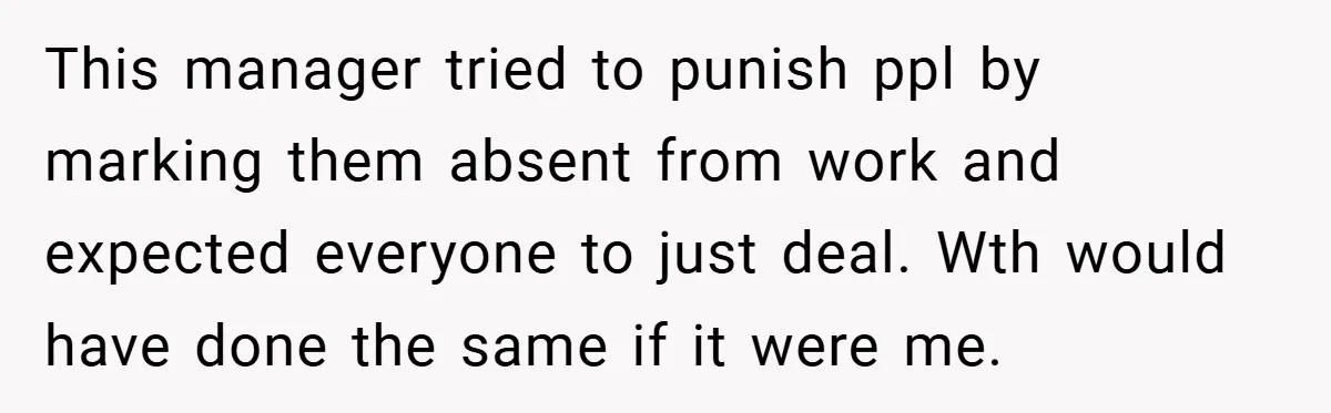 This manager tried to punish ppl by marking them absent from work and expected everyone to just deal. Wth would have done the same if it were me.